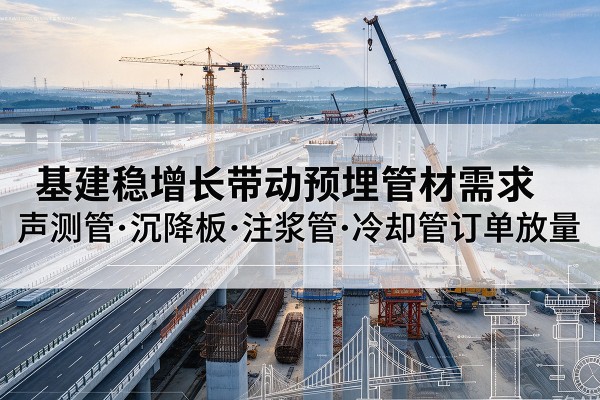 翼城基建稳增长带动预埋监测管材需求,声测管、沉降板、注浆管订单持续放量